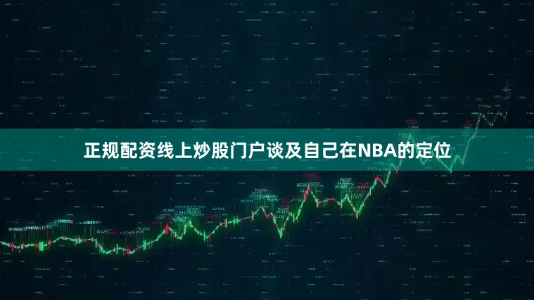 正规配资线上炒股门户谈及自己在NBA的定位