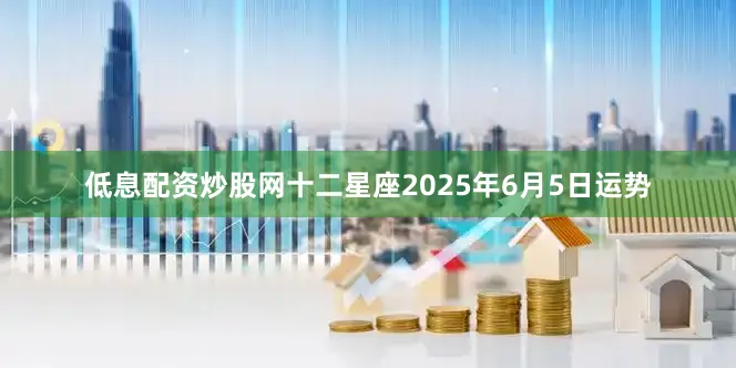 低息配资炒股网十二星座2025年6月5日运势