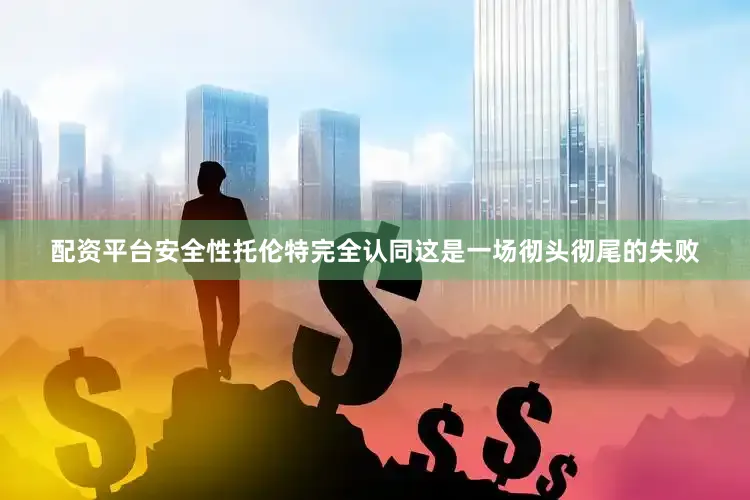 配资平台安全性托伦特完全认同这是一场彻头彻尾的失败