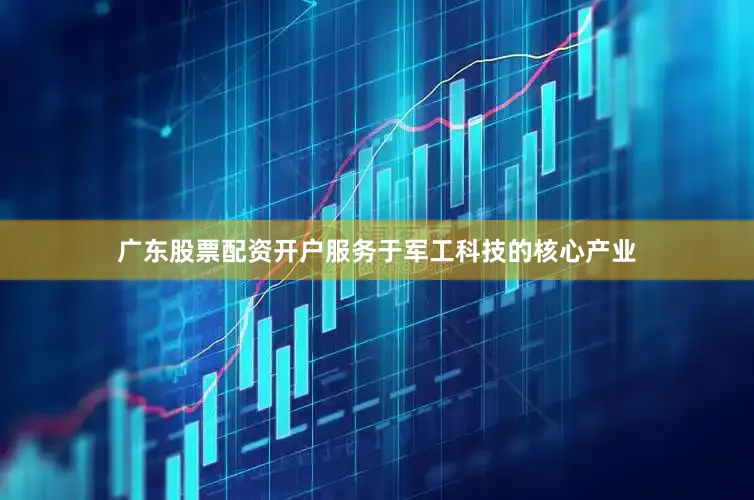 广东股票配资开户服务于军工科技的核心产业