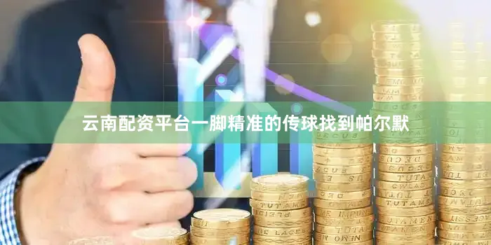 云南配资平台一脚精准的传球找到帕尔默