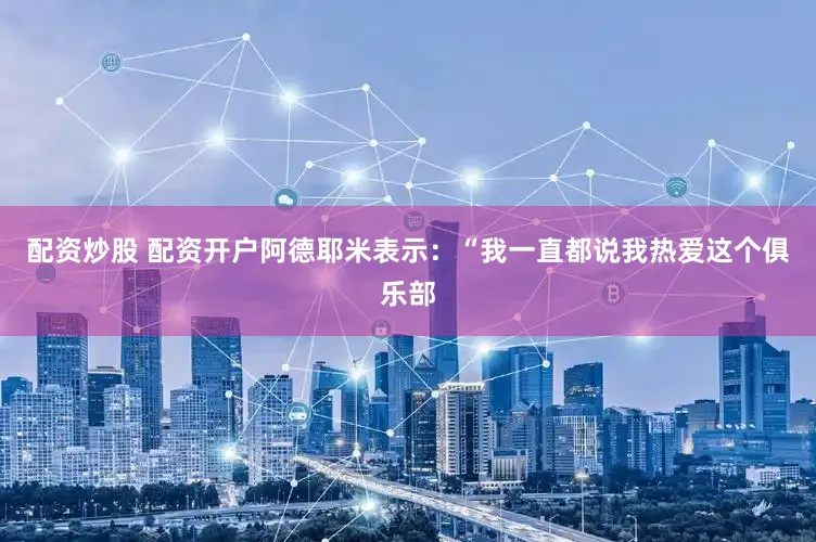 配资炒股 配资开户阿德耶米表示：“我一直都说我热爱这个俱乐部