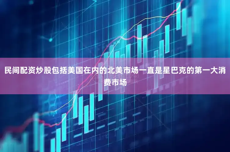 民间配资炒股包括美国在内的北美市场一直是星巴克的第一大消费市场