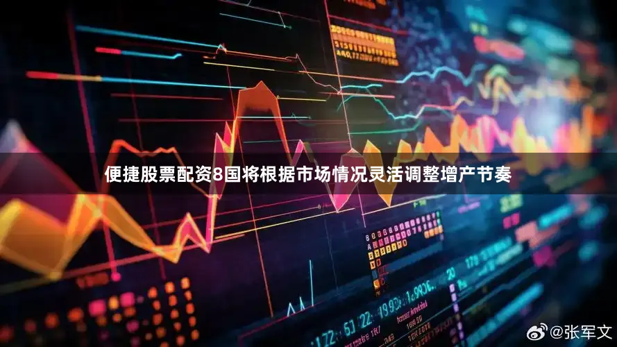 便捷股票配资8国将根据市场情况灵活调整增产节奏