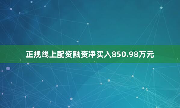 正规线上配资融资净买入850.98万元