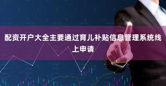 配资开户大全主要通过育儿补贴信息管理系统线上申请