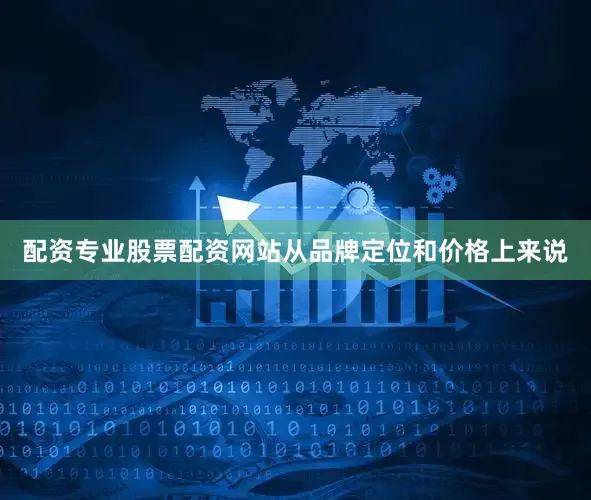 配资专业股票配资网站从品牌定位和价格上来说