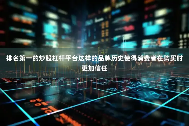 排名第一的炒股杠杆平台这样的品牌历史使得消费者在购买时更加信任