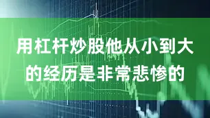 用杠杆炒股他从小到大的经历是非常悲惨的