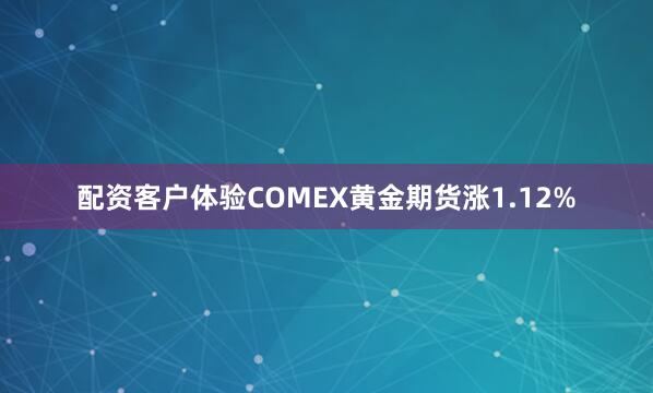 配资客户体验　　COMEX黄金期货涨1.12%