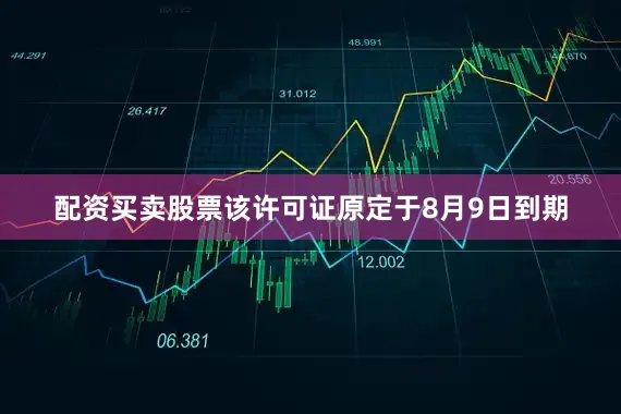 配资买卖股票该许可证原定于8月9日到期